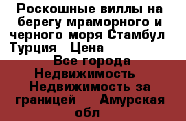 Роскошные виллы на берегу мраморного и черного моря Стамбул, Турция › Цена ­ 28 500 000 - Все города Недвижимость » Недвижимость за границей   . Амурская обл.